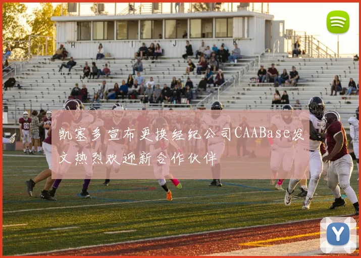 凯塞多宣布更换经纪公司CAABase发文热烈欢迎新合作伙伴