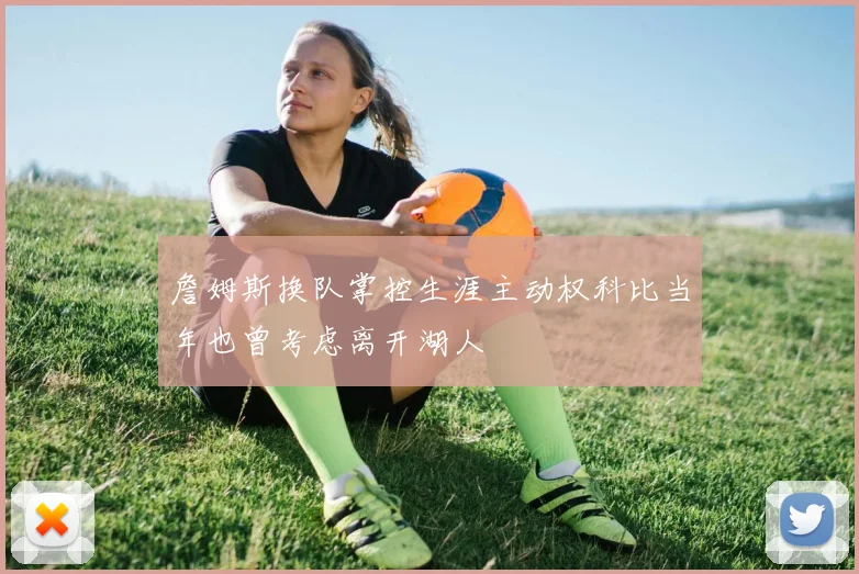 詹姆斯换队掌控生涯主动权科比当年也曾考虑离开湖人