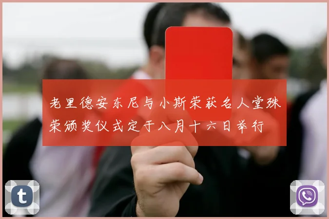 老里德安东尼与小斯荣获名人堂殊荣颁奖仪式定于八月十六日举行