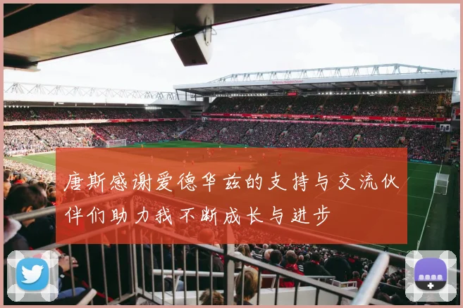 唐斯感谢爱德华兹的支持与交流伙伴们助力我不断成长与进步