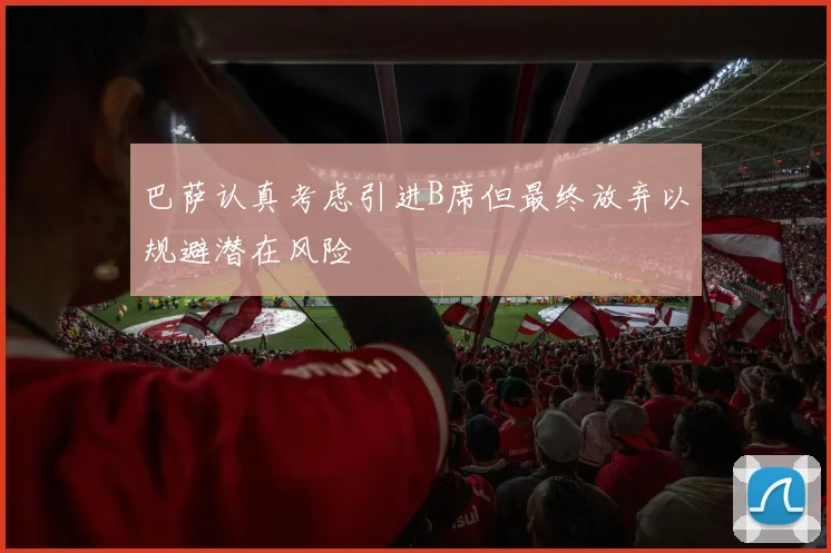 巴萨认真考虑引进B席但最终放弃以规避潜在风险