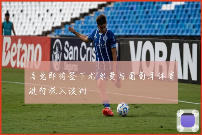 马竞即将签下尤尔曼与葡萄牙体育进行深入谈判