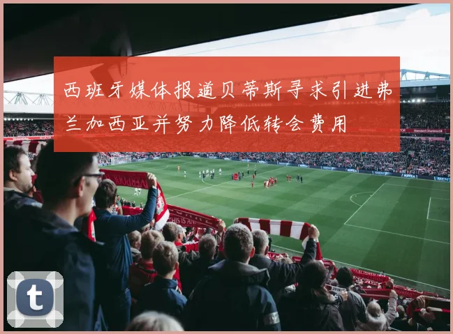 西班牙媒体报道贝蒂斯寻求引进弗兰加西亚并努力降低转会费用