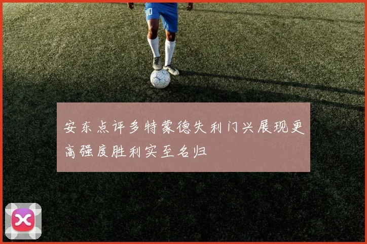 安东点评多特蒙德失利门兴展现更高强度胜利实至名归
